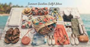 Summer Vacation Outfit Ideas: The Complete Warm-Weather Packing Guide